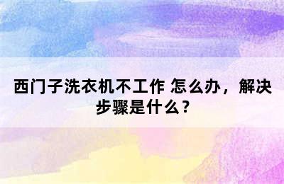 西门子洗衣机不工作 怎么办，解决步骤是什么？